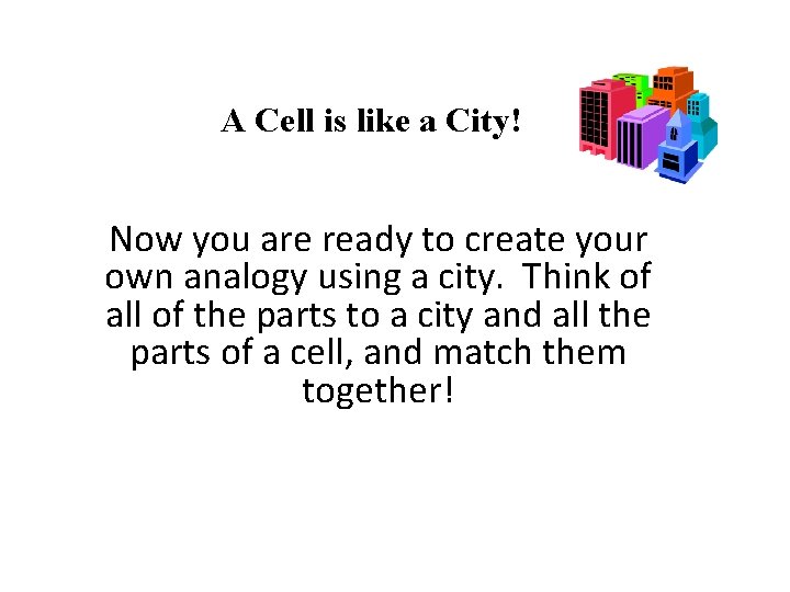 A Cell is like a City! Now you are ready to create your own