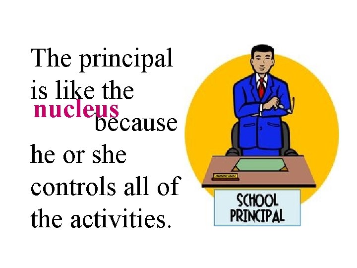 The principal is like the nucleus nleus because he or she controls all of