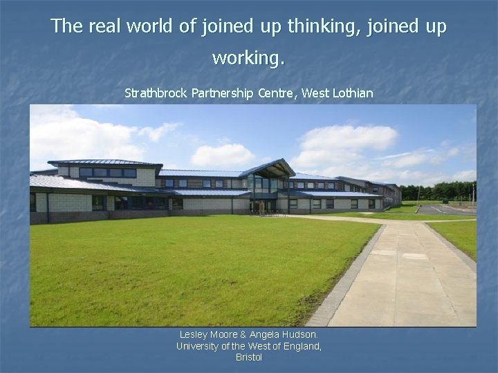 The real world of joined up thinking, joined up working. Strathbrock Partnership Centre, West