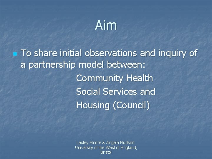 Aim n To share initial observations and inquiry of a partnership model between: Community