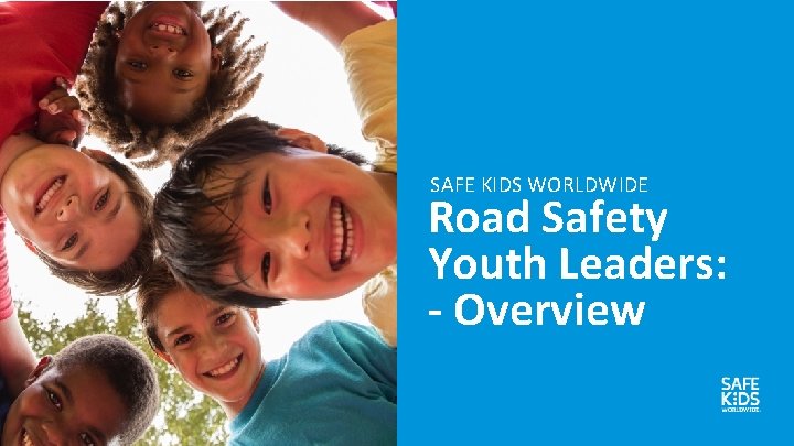 SAFE KIDS WORLDWIDE Road Safety Youth Leaders: - Overview 