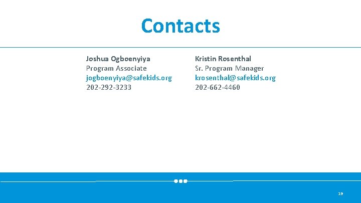 Contacts Joshua Ogboenyiya Program Associate jogboenyiya@safekids. org 202 -292 -3233 Kristin Rosenthal Sr. Program