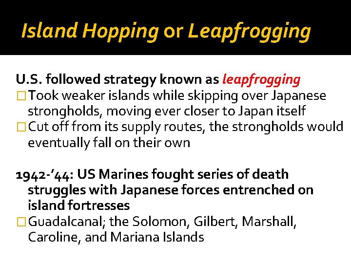 Island Hopping or Leapfrogging U. S. followed strategy known as leapfrogging �Took weaker islands