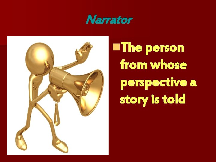 Narrator n. The person from whose perspective a story is told 