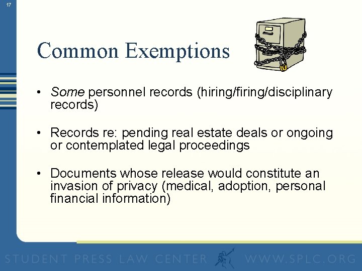 17 Common Exemptions • Some personnel records (hiring/firing/disciplinary records) • Records re: pending real