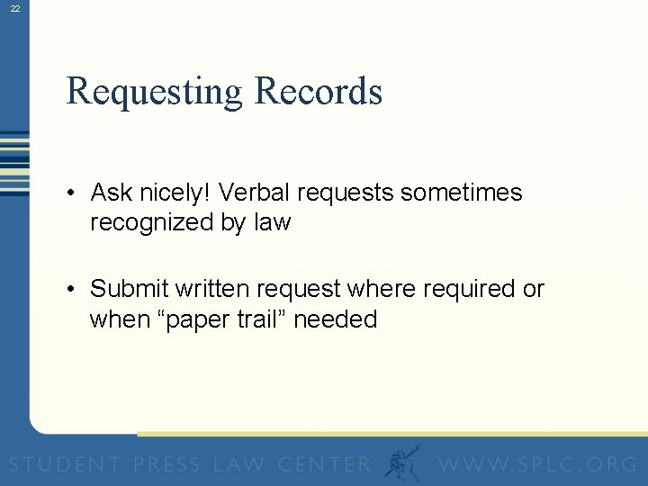 22 Requesting Records • Ask nicely! Verbal requests sometimes recognized by law • Submit