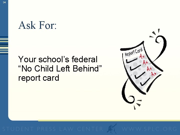 34 Ask For: Your school’s federal “No Child Left Behind” report card 