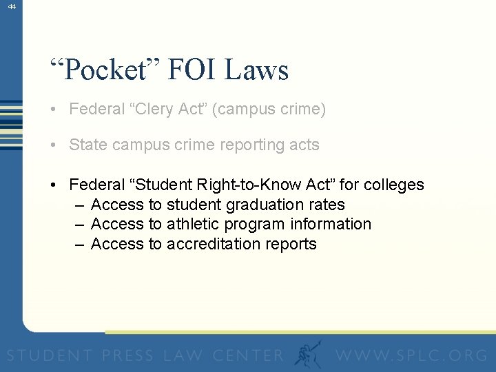 44 “Pocket” FOI Laws • Federal “Clery Act” (campus crime) • State campus crime