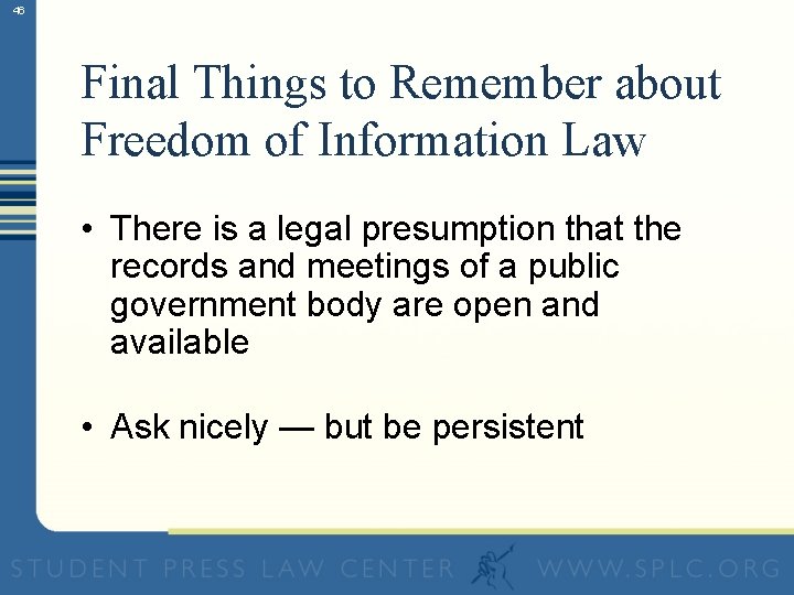 46 Final Things to Remember about Freedom of Information Law • There is a