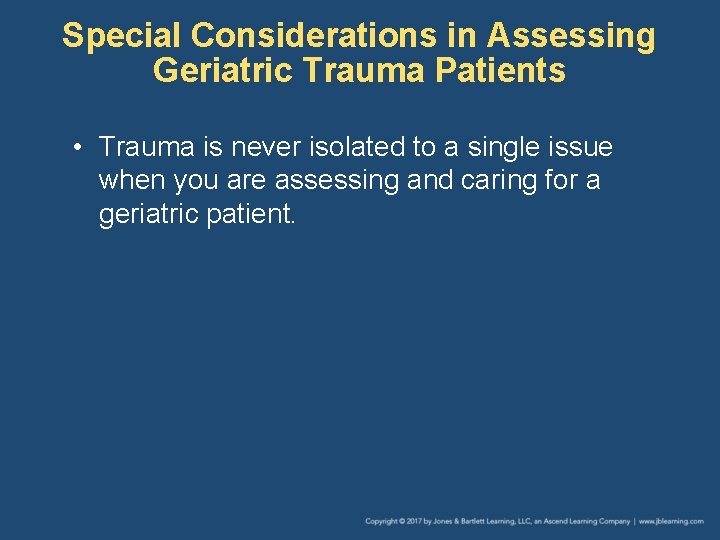 Special Considerations in Assessing Geriatric Trauma Patients • Trauma is never isolated to a