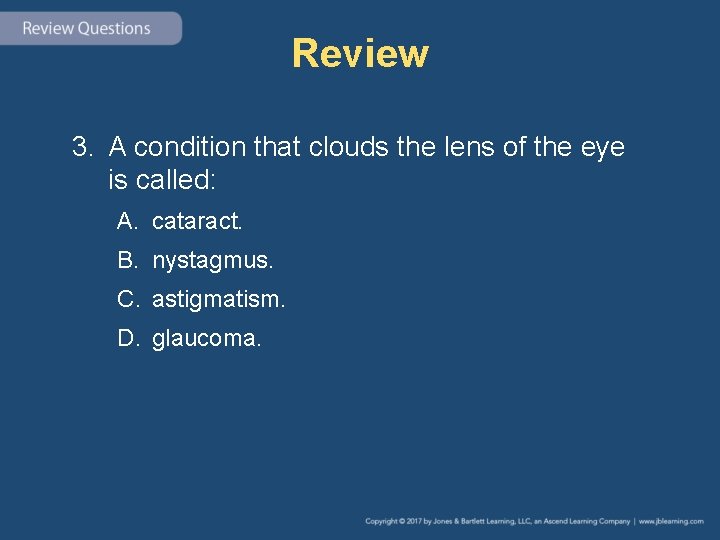 Review 3. A condition that clouds the lens of the eye is called: A.