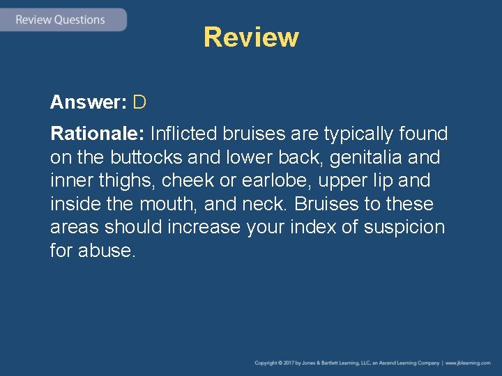 Review Answer: D Rationale: Inflicted bruises are typically found on the buttocks and lower