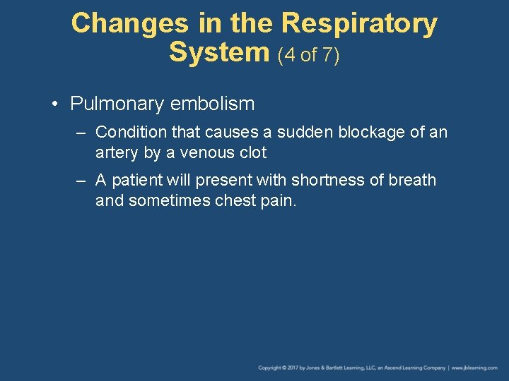 Changes in the Respiratory System (4 of 7) • Pulmonary embolism – Condition that