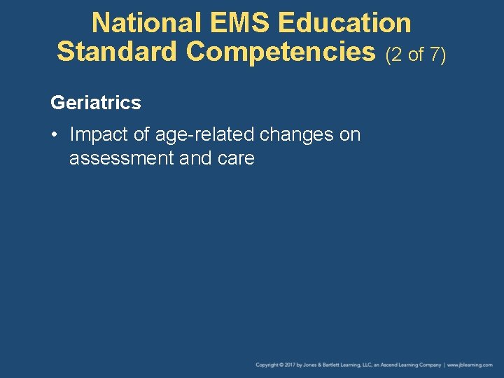 National EMS Education Standard Competencies (2 of 7) Geriatrics • Impact of age-related changes