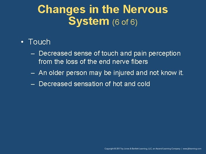 Changes in the Nervous System (6 of 6) • Touch – Decreased sense of