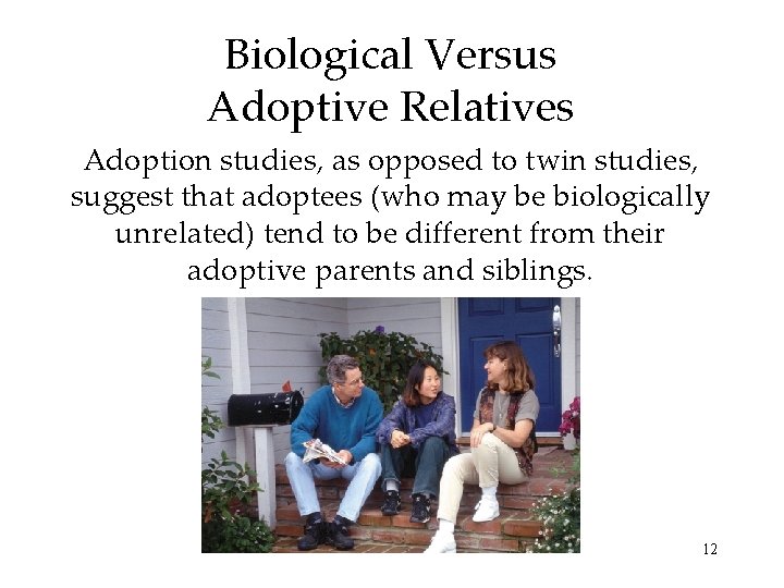 Biological Versus Adoptive Relatives Adoption studies, as opposed to twin studies, suggest that adoptees