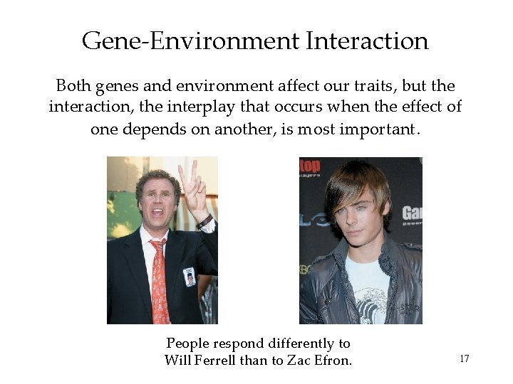 Gene-Environment Interaction Both genes and environment affect our traits, but the interaction, the interplay