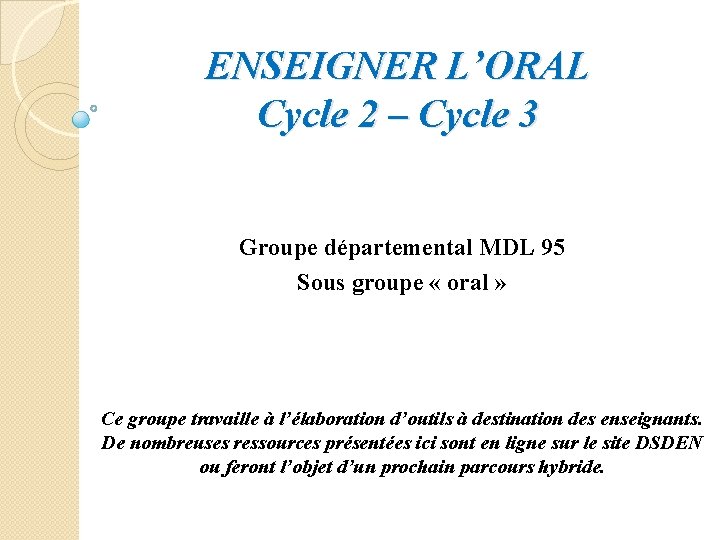 ENSEIGNER L’ORAL Cycle 2 – Cycle 3 Groupe départemental MDL 95 Sous groupe «