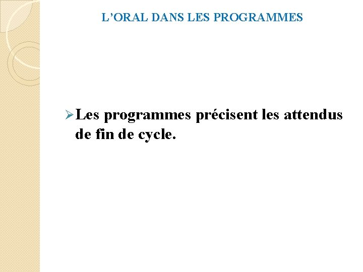 L’ORAL DANS LES PROGRAMMES Ø Les programmes précisent les attendus de fin de cycle.