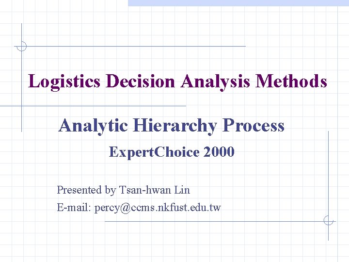 Logistics Decision Analysis Methods Analytic Hierarchy Process Expert. Choice 2000 Presented by Tsan-hwan Lin