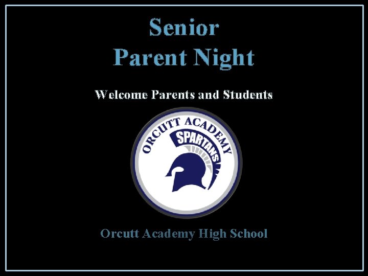 Senior Parent Night Welcome Parents and Students Orcutt Academy High School 