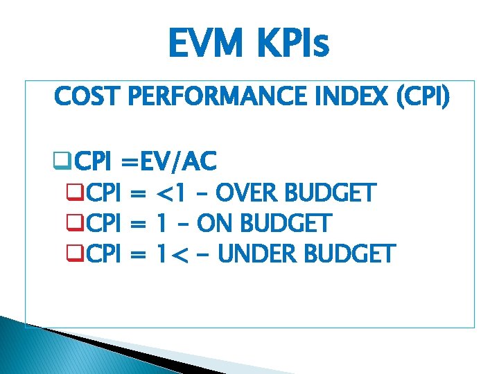 EVM KPIs COST PERFORMANCE INDEX (CPI) q. CPI =EV/AC q. CPI = <1 –