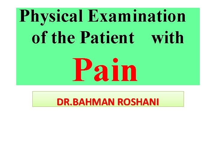 Physical Examination of the Patient with Pain DR. BAHMAN ROSHANI 