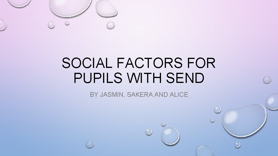 SOCIAL FACTORS FOR PUPILS WITH SEND BY JASMIN, SAKERA AND ALICE 