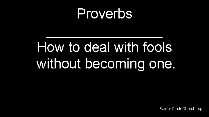 Proverbs ________ How to deal with fools without becoming one. Fairfax. Circle. Church. org