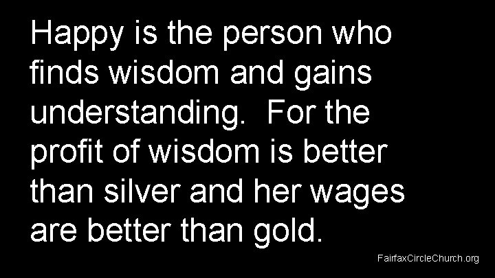 Happy is the person who finds wisdom and gains understanding. For the profit of