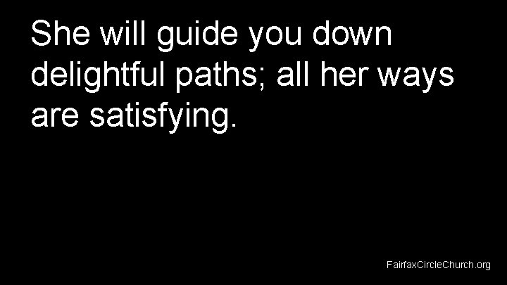 She will guide you down delightful paths; all her ways are satisfying. Fairfax. Circle.