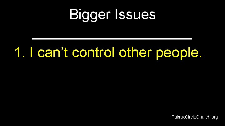 Bigger Issues __________ 1. I can’t control other people. Fairfax. Circle. Church. org 