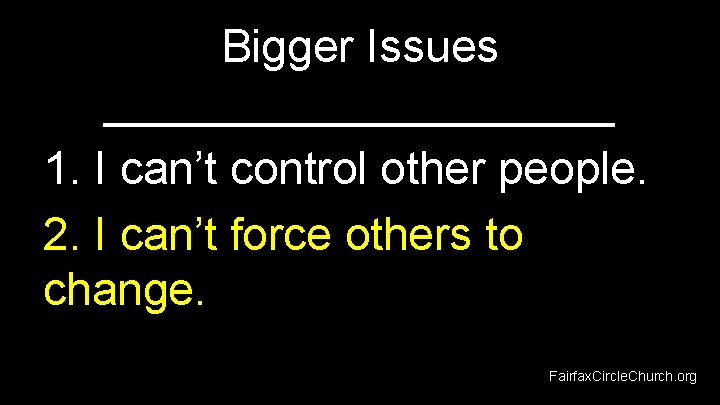 Bigger Issues __________ 1. I can’t control other people. 2. I can’t force others