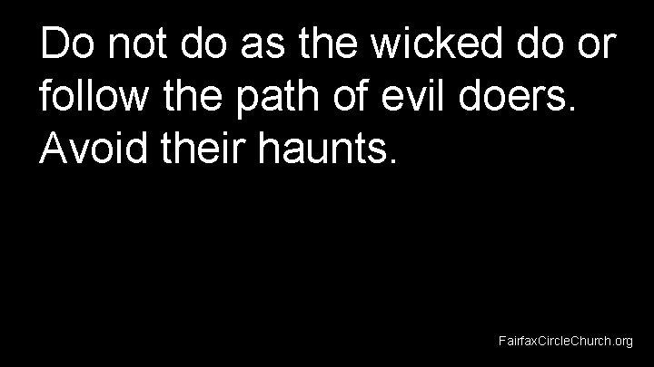 Do not do as the wicked do or follow the path of evil doers.