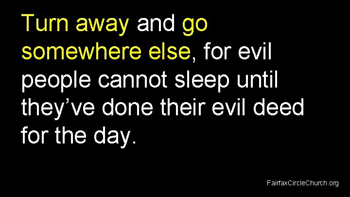 Turn away and go somewhere else, for evil people cannot sleep until they’ve done