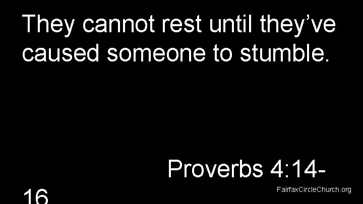 They cannot rest until they’ve caused someone to stumble. Proverbs 4: 14 Fairfax. Circle.