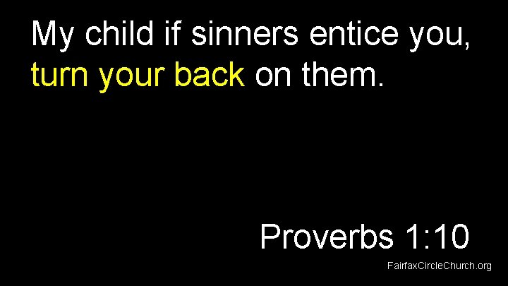 My child if sinners entice you, turn your back on them. Proverbs 1: 10
