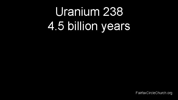 Uranium 238 4. 5 billion years Fairfax. Circle. Church. org 