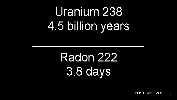 Uranium 238 4. 5 billion years _________ Radon 222 3. 8 days Fairfax. Circle.