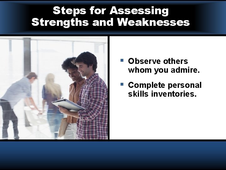 Steps for Assessing Strengths and Weaknesses § Observe others whom you admire. § Complete