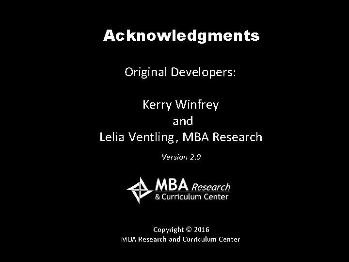 Acknowledgments Original Developers: Kerry Winfrey and Lelia Ventling , MBA Research Version 2. 0