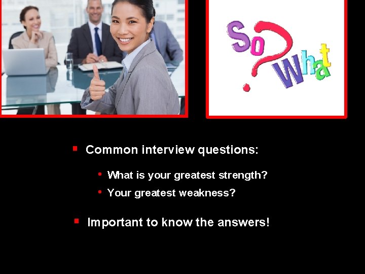 § Common interview questions: • What is your greatest strength? • Your greatest weakness?