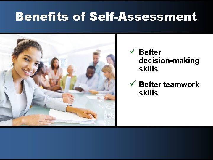 Benefits of Self-Assessment ü Better decision-making skills ü Better teamwork skills 