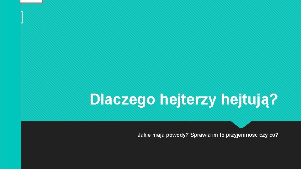 Dlaczego hejterzy hejtują? Jakie mają powody? Sprawia im to przyjemność czy co? 