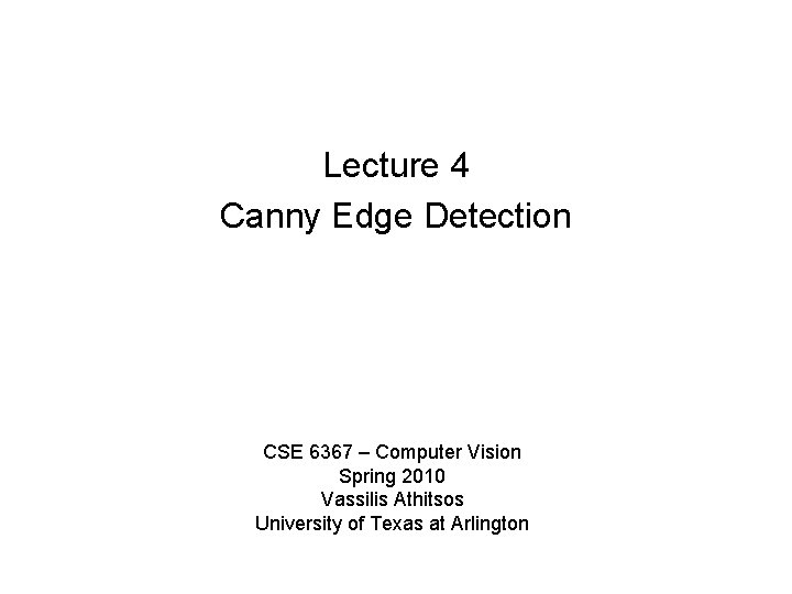 Lecture 4 Canny Edge Detection CSE 6367 – Computer Vision Spring 2010 Vassilis Athitsos