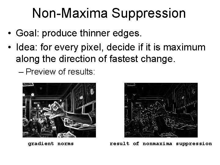 Non-Maxima Suppression • Goal: produce thinner edges. • Idea: for every pixel, decide if