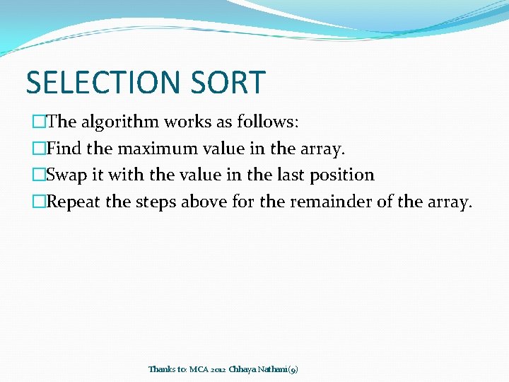 SELECTION SORT �The algorithm works as follows: �Find the maximum value in the array.