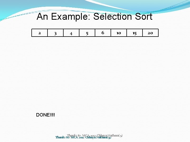 An Example: Selection Sort 2 3 4 5 6 10 DONE!!!! Thanks to: MCA