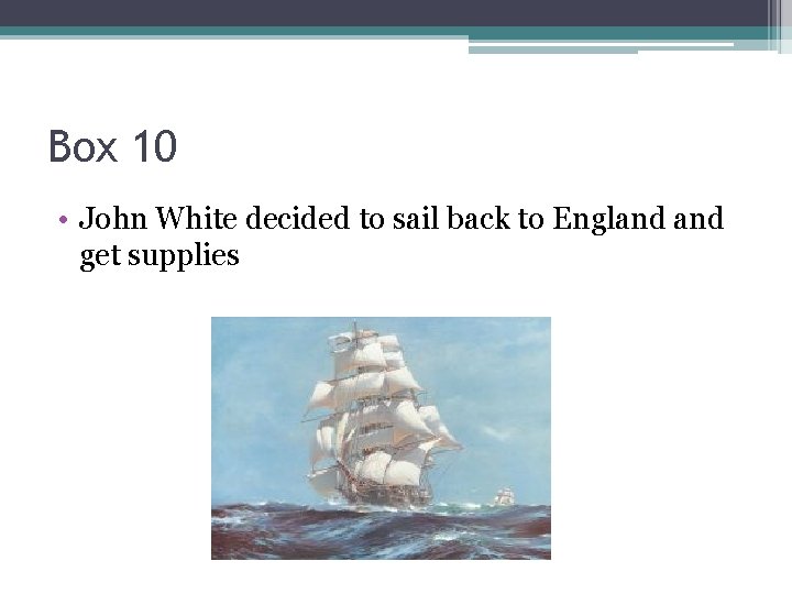 Box 10 • John White decided to sail back to England get supplies 
