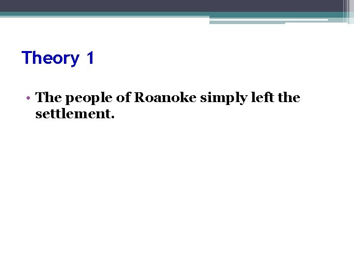 Theory 1 • The people of Roanoke simply left the settlement. 